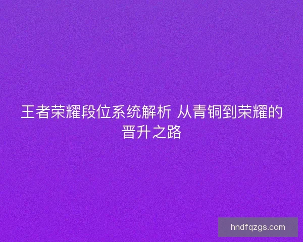 王者荣耀段位系统解析 从青铜到荣耀的晋升之路
