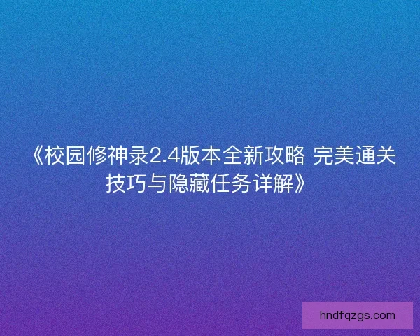 《校园修神录2.4版本全新攻略 完美通关技巧与隐藏任务详解》