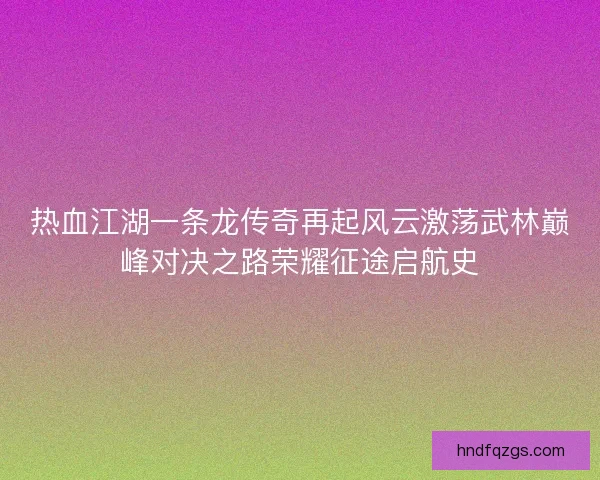 热血江湖一条龙传奇再起风云激荡武林巅峰对决之路荣耀征途启航史