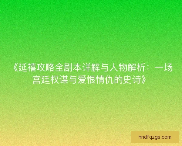 《延禧攻略全剧本详解与人物解析：一场宫廷权谋与爱恨情仇的史诗》