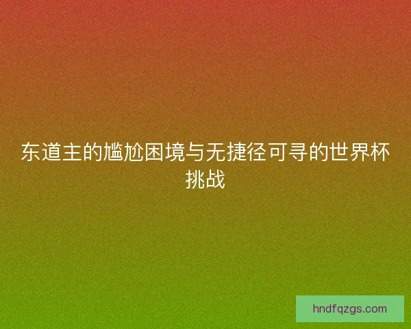 东道主的尴尬困境与无捷径可寻的世界杯挑战 东道主的尴尬困境与无捷径可寻的世界杯挑战
