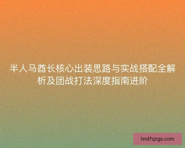 半人马酋长核心出装思路与实战搭配全解析及团战打法深度指南进阶