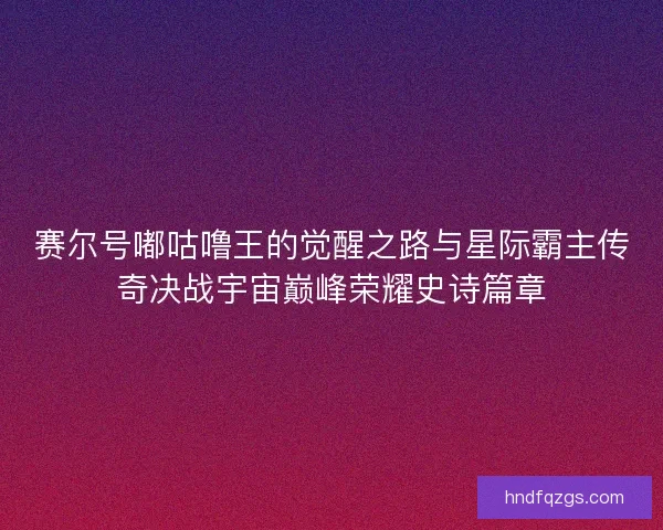 赛尔号嘟咕噜王的觉醒之路与星际霸主传奇决战宇宙巅峰荣耀史诗篇章 赛尔号嘟咕噜王的觉醒之路与星际霸主传奇决战宇宙巅峰荣耀史诗篇章